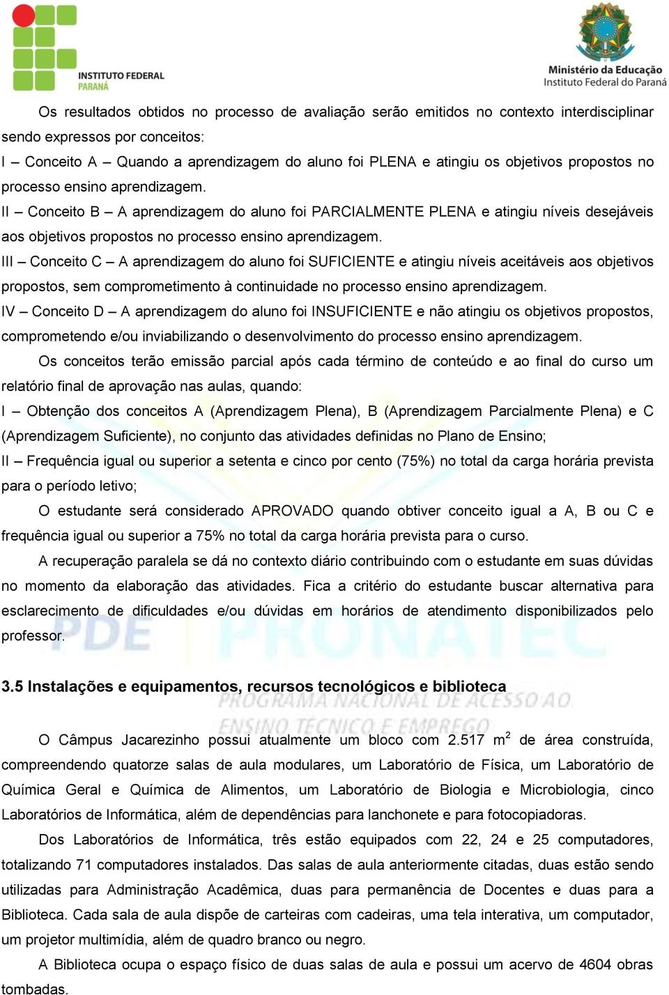 III Conceito C A aprendizagem do aluno foi SUFICIENTE e atingiu níveis aceitáveis aos objetivos propostos, sem comprometimento à continuidade no processo ensino aprendizagem.