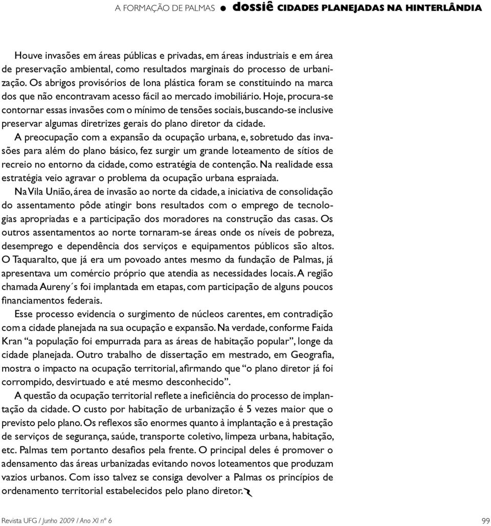 Os abrigos provisórios de lona plástica foram se constituindo na marca dos que não encontravam acesso fácil ao mercado imobiliário.