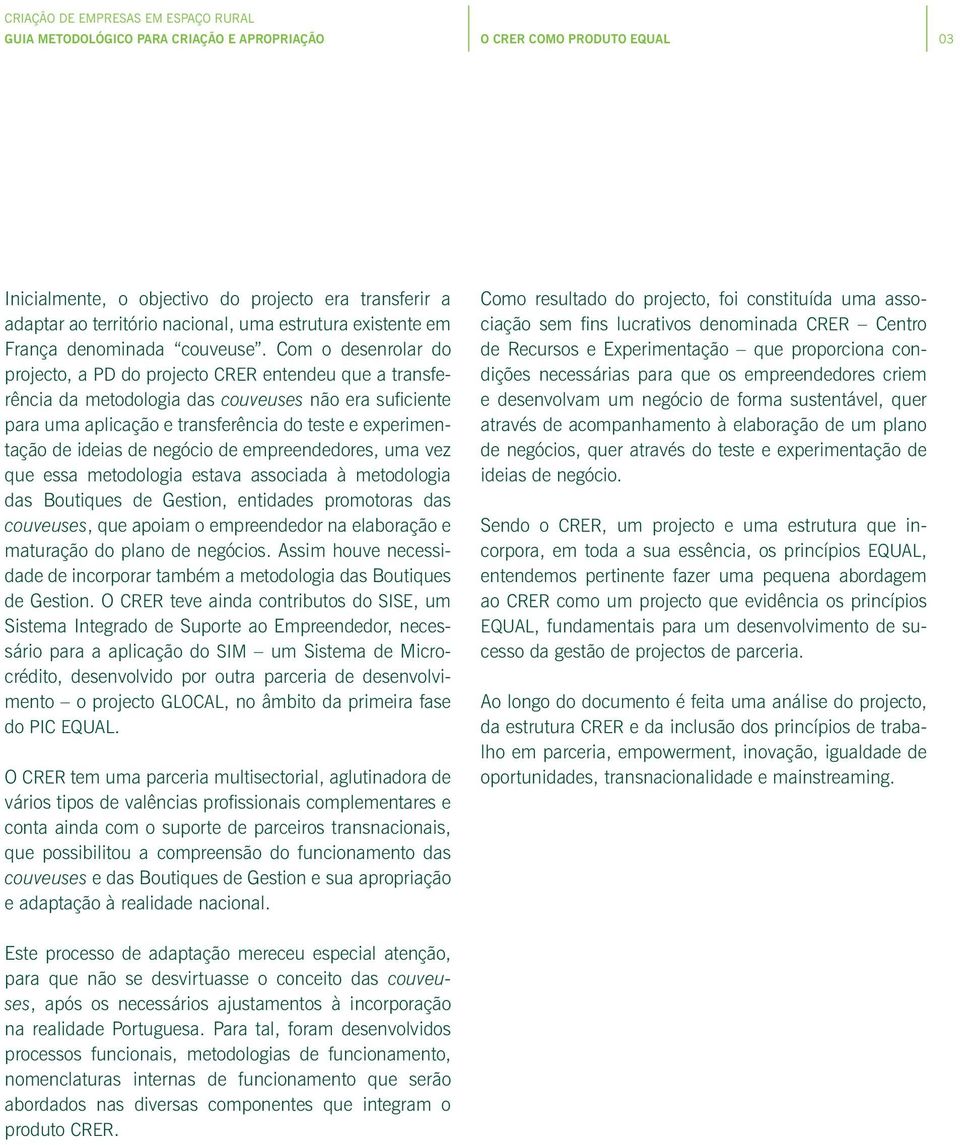 Com o desenrolar do projecto, a PD do projecto CRER entendeu que a transferência da metodologia das couveuses não era suficiente para uma aplicação e transferência do teste e experimentação de ideias