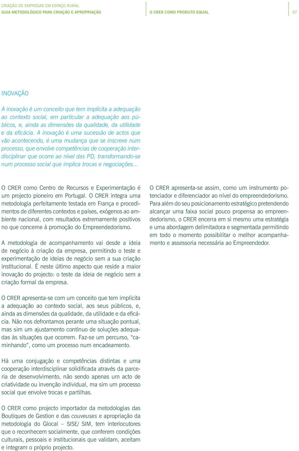 A inovação é uma sucessão de actos que vão acontecendo, é uma mudança que se inscreve num processo, que envolve competências de cooperação interdisciplinar que ocorre ao nível das PD,