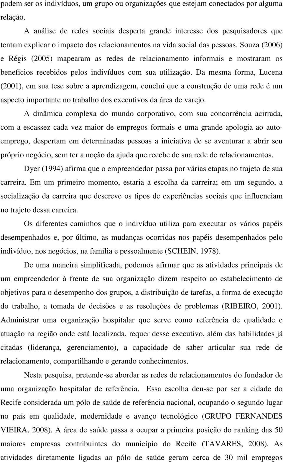 Souza (2006) e Régis (2005) mapearam as redes de relacionamento informais e mostraram os benefícios recebidos pelos indivíduos com sua utilização.