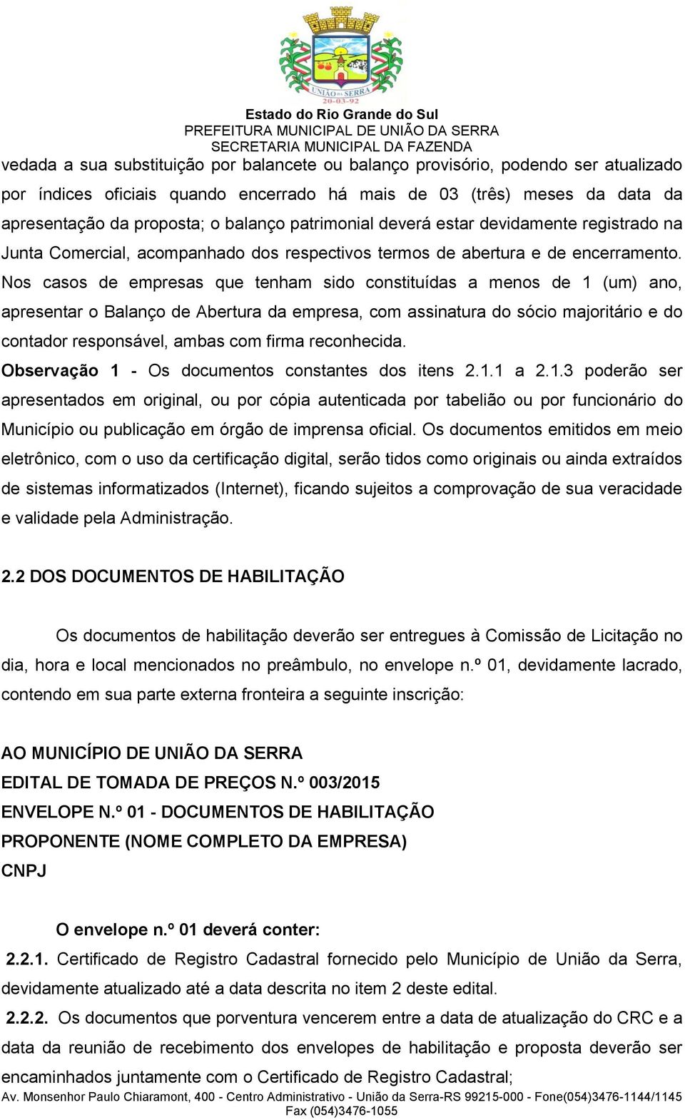 Nos casos de empresas que tenham sido constituídas a menos de 1 (um) ano, apresentar o Balanço de Abertura da empresa, com assinatura do sócio majoritário e do contador responsável, ambas com firma