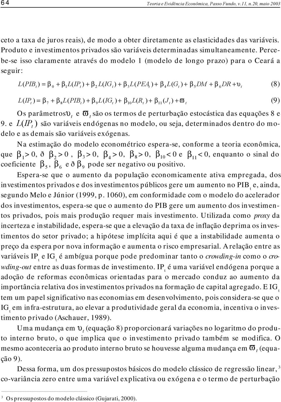 Percebe-se isso claramene aravés do modelo (modelo de longo prazo) para o Ceará a seguir: L( PIB ) L = 0 + βl( IP ) + β 2 L( IG ) + β 3L( PEA ) + β 4L( G ) + β 5DM + β 6 β DR + υ ( IP ) 7 + β 8L( PIB