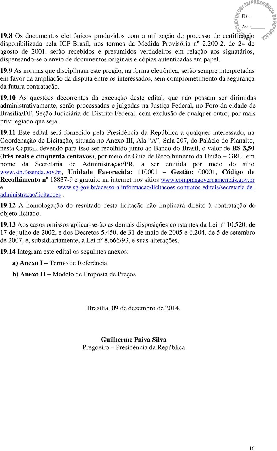 9 As normas que disciplinam este pregão, na forma eletrônica, serão sempre interpretadas em favor da ampliação da disputa entre os interessados, sem comprometimento da segurança da futura contratação.