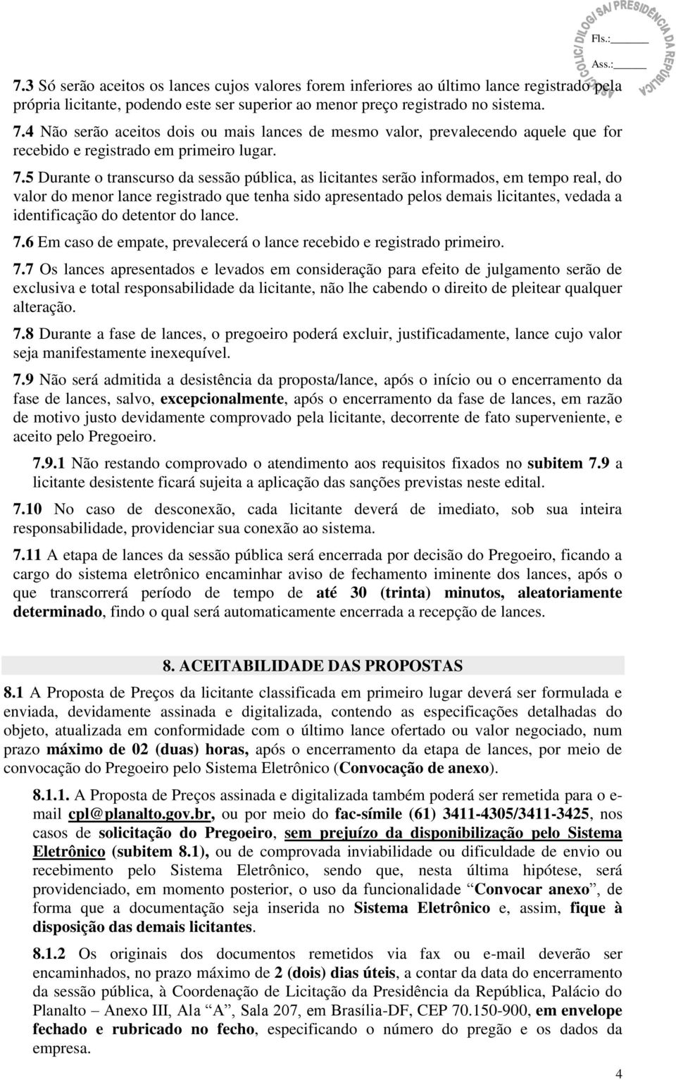 5 Durante o transcurso da sessão pública, as licitantes serão informados, em tempo real, do valor do menor lance registrado que tenha sido apresentado pelos demais licitantes, vedada a identificação