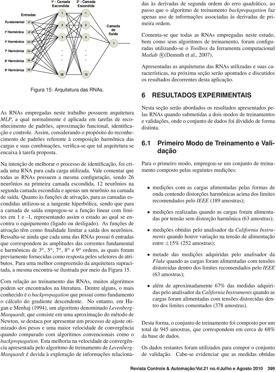 ordem. Comenta-se que todas as RNAs empregadas neste estudo, bem como seus algoritmos de treinamento, foram configuradas utilizando-se o Toolbox da ferramenta computacional Matlab R (Demuth et al.