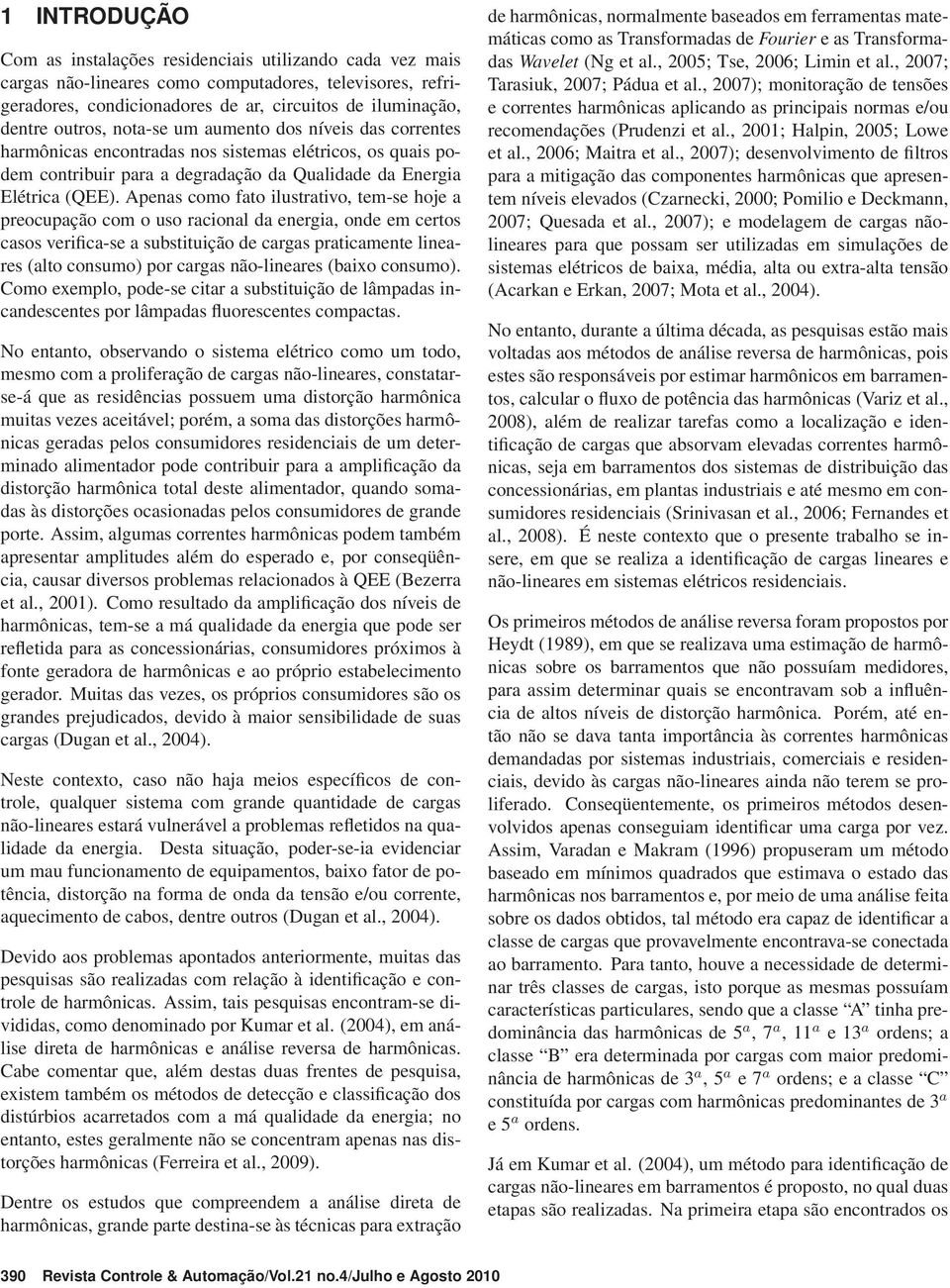 Apenas como fato ilustrativo, tem-se hoje a preocupação com o uso racional da energia, onde em certos casos verifica-se a substituição de cargas praticamente lineares (alto consumo) por cargas