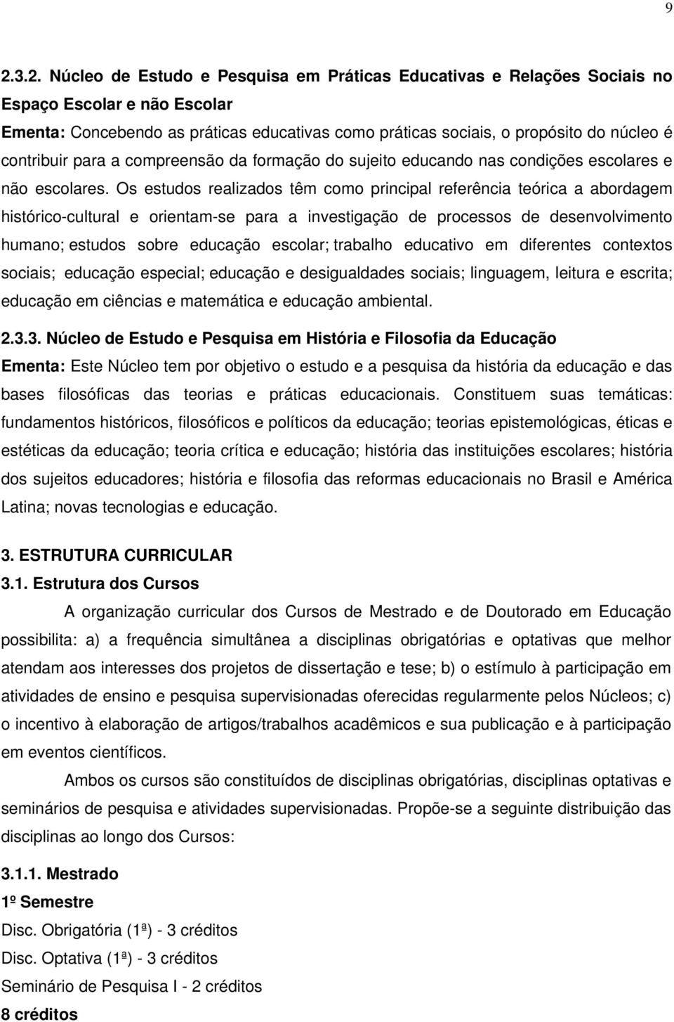 Os estudos realizados têm como principal referência teórica a abordagem histórico-cultural e orientam-se para a investigação de processos de desenvolvimento humano; estudos sobre educação escolar;