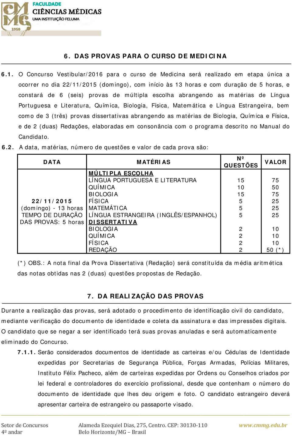 de múltipla escolha abrangendo as matérias de Língua Portuguesa e Literatura, Química, Biologia, Física, Matemática e Língua Estrangeira, bem como de 3 (três) provas dissertativas abrangendo as