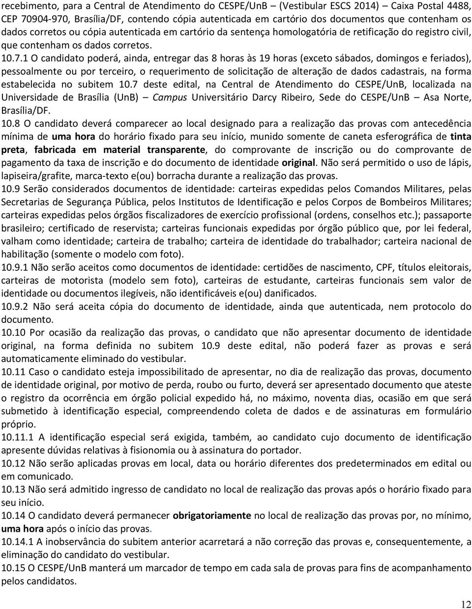 1 O candidato poderá, ainda, entregar das 8 horas às 19 horas (exceto sábados, domingos e feriados), pessoalmente ou por terceiro, o requerimento de solicitação de alteração de dados cadastrais, na