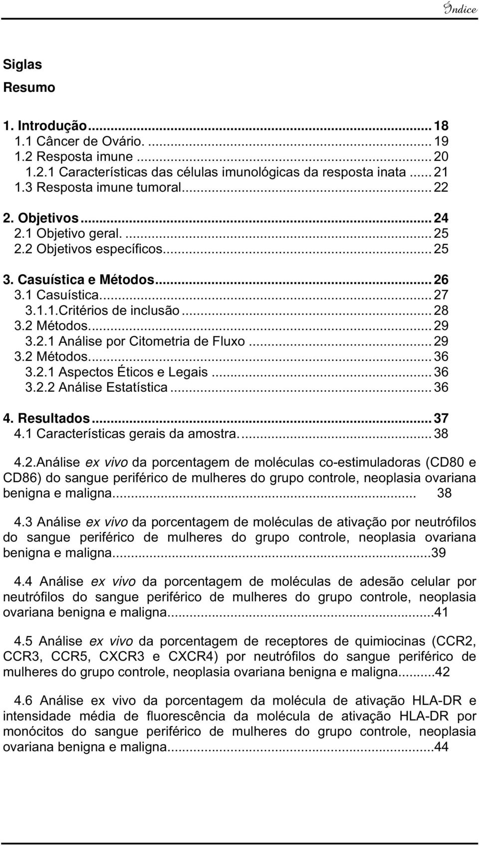 .. 29 3.2 Métodos... 36 3.2.1 Aspectos Éticos e Legais... 36 3.2.2 Análise Estatística... 36 4. Resultados... 37 4.1 Características gerais da amostra... 38 4.2.Análise ex vivo da porcentagem de moléculas co-estimuladoras (CD80 e CD86) do sangue periférico de mulheres do grupo controle, neoplasia ovariana benigna e maligna.