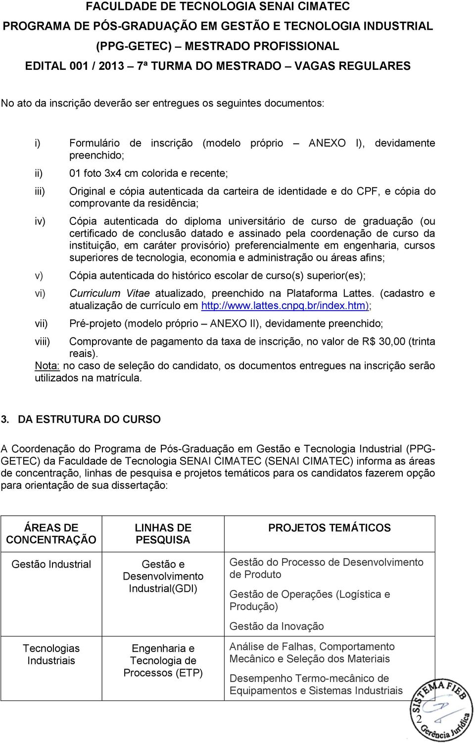 autenticada da carteira de identidade e do CPF, e cópia do comprovante da residência; Cópia autenticada do diploma universitário de curso de graduação (ou certificado de conclusão datado e assinado