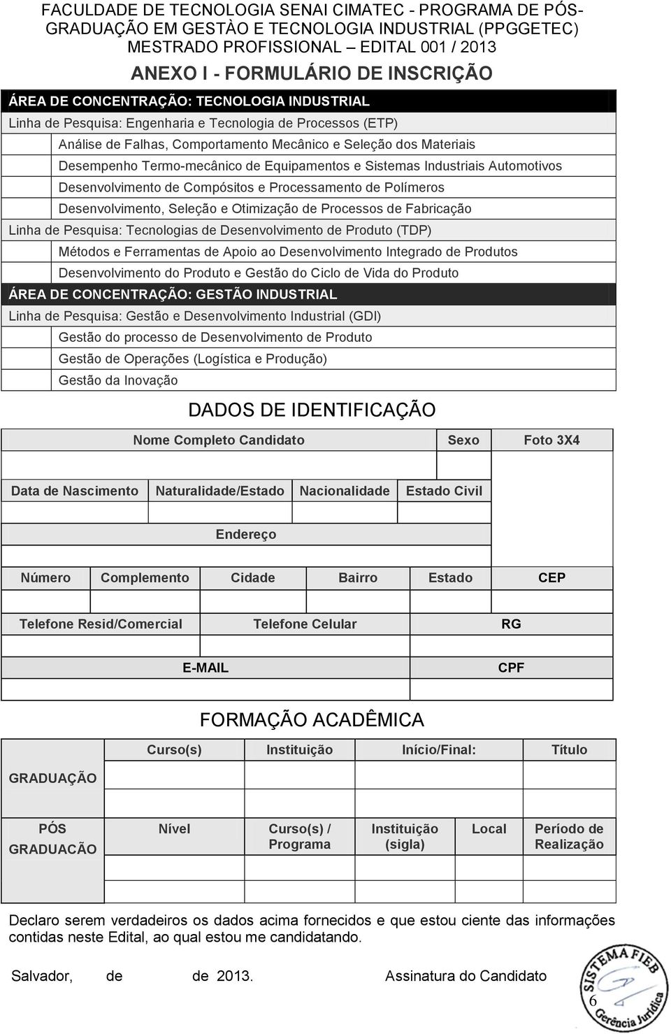 Polímeros Desenvolvimento, Seleção e Otimização de Processos de Fabricação Linha de Pesquisa: Tecnologias de Desenvolvimento de Produto (TDP) Métodos e Ferramentas de Apoio ao Desenvolvimento