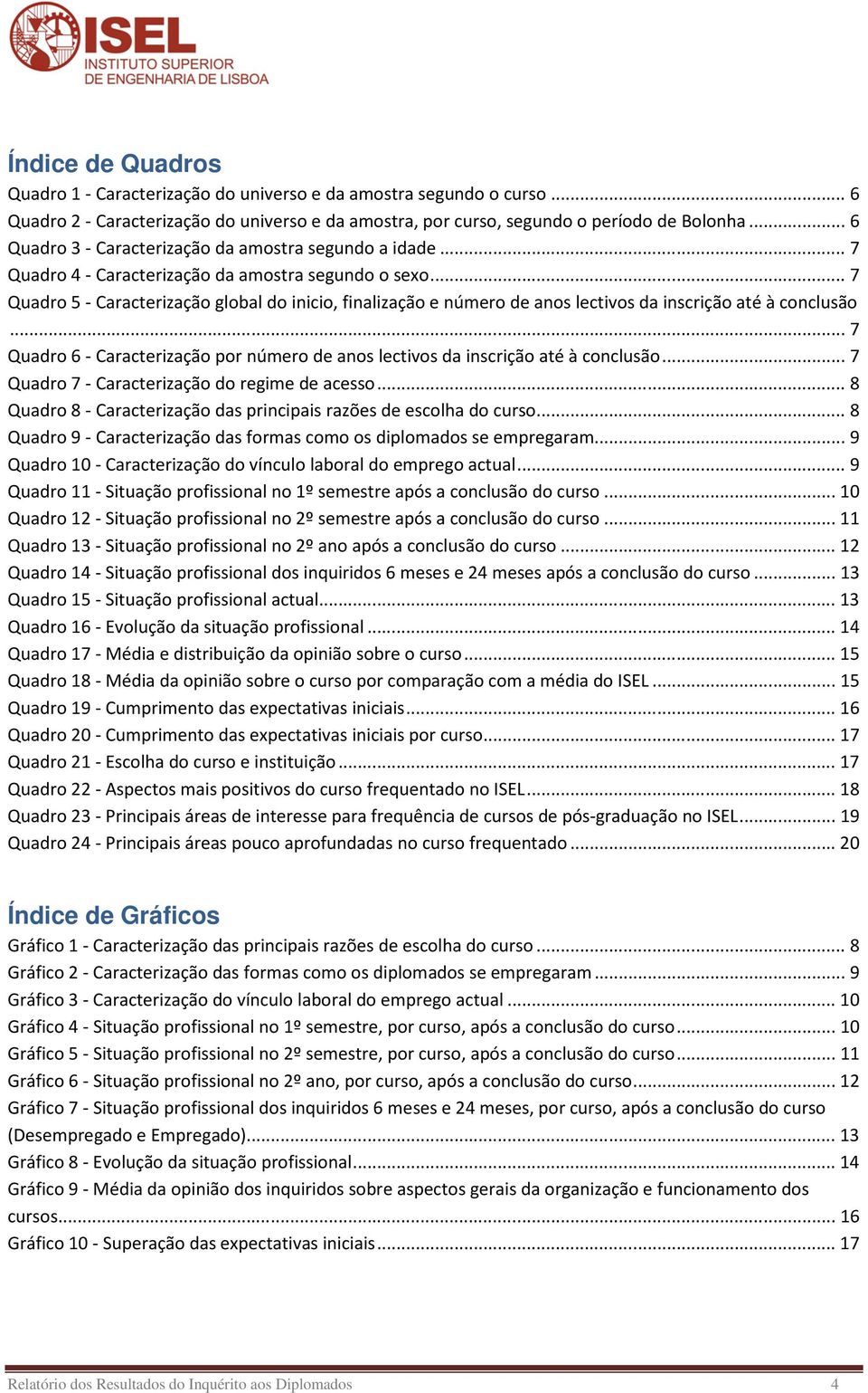 .. 7 Qudro 6 - Crcterizção por número de no lectivo d incrição té à concluão... 7 Qudro 7 - Crcterizção do regime de ceo... 8 Qudro 8 - Crcterizção d principi rzõe de ecolh do curo.