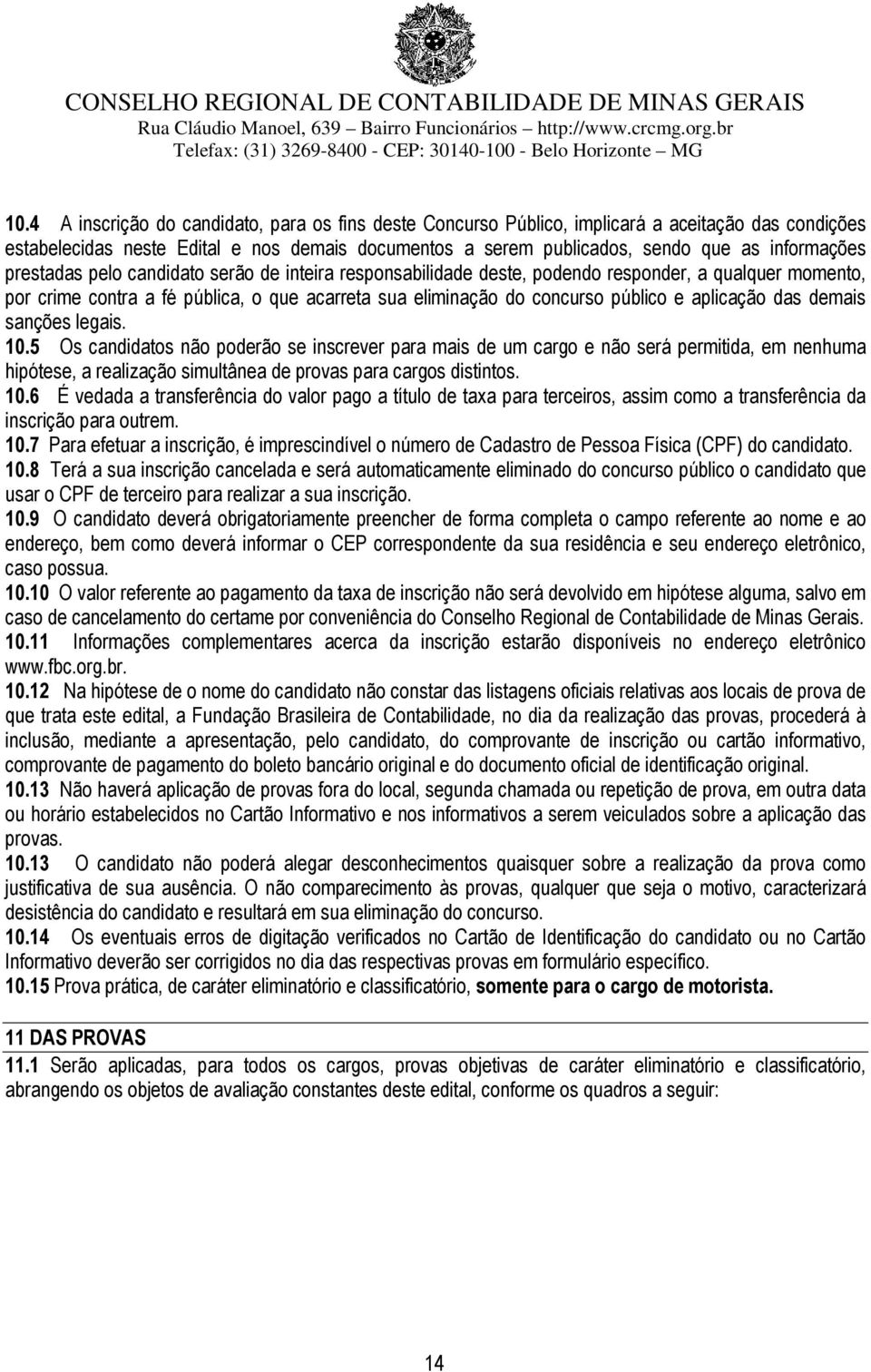 das demais sanções legais. 10.5 Os candidatos não poderão se inscrever para mais de um cargo e não será permitida, em nenhuma hipótese, a realização simultânea de provas para cargos distintos. 10.6 É vedada a transferência do valor pago a título de taxa para terceiros, assim como a transferência da inscrição para outrem.