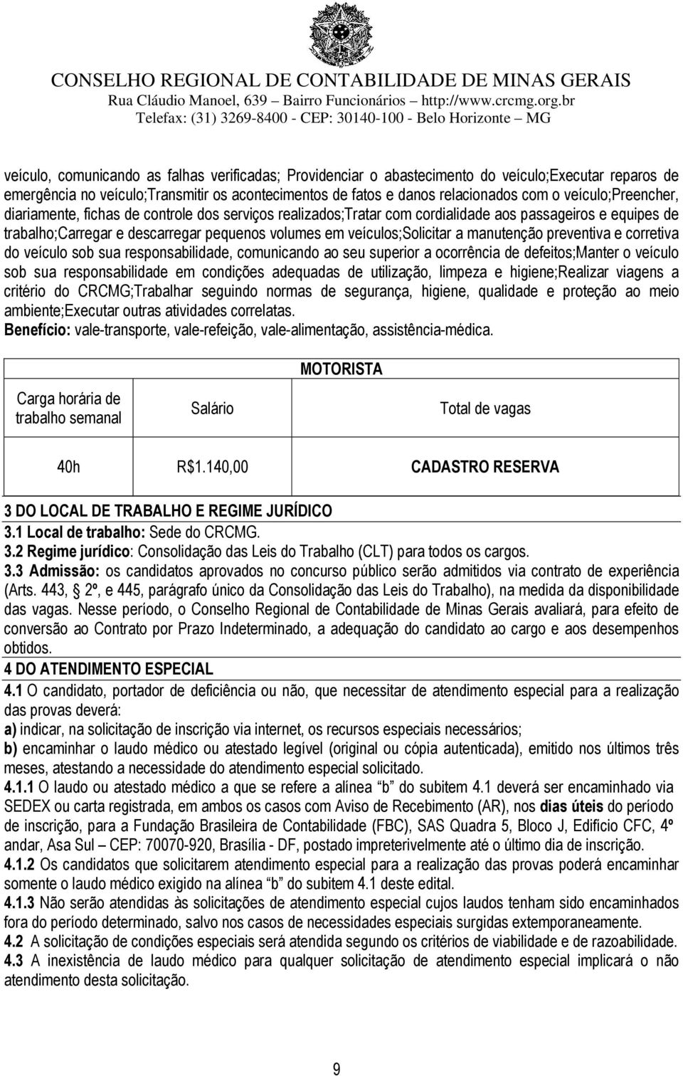 a manutenção preventiva e corretiva do veículo sob sua responsabilidade, comunicando ao seu superior a ocorrência de defeitos;manter o veículo sob sua responsabilidade em condições adequadas de