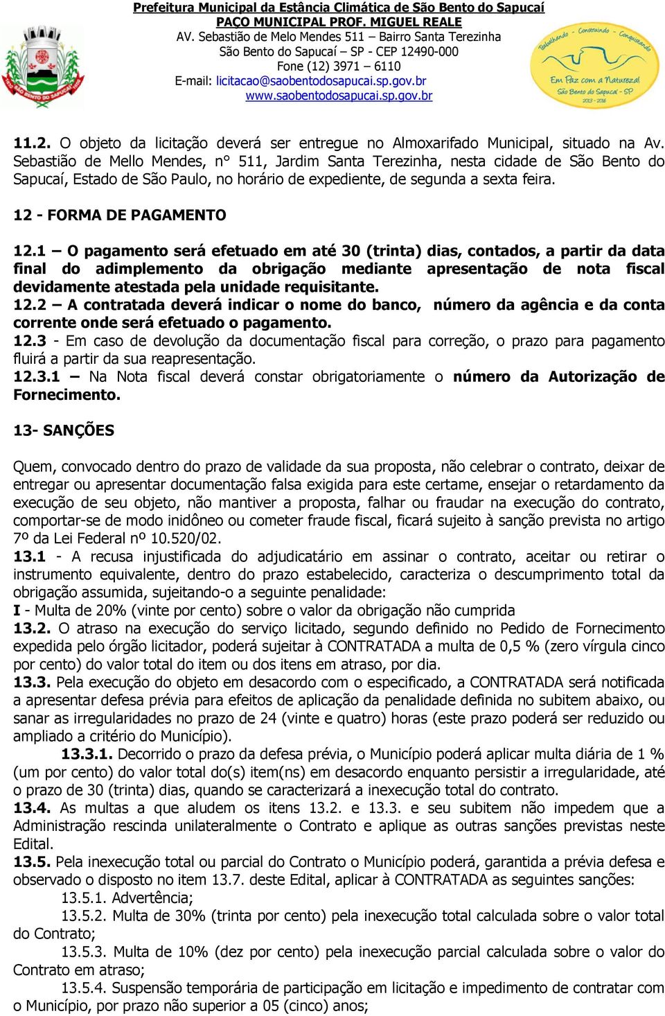 1 O pagamento será efetuado em até 30 (trinta) dias, contados, a partir da data final do adimplemento da obrigação mediante apresentação de nota fiscal devidamente atestada pela unidade requisitante.