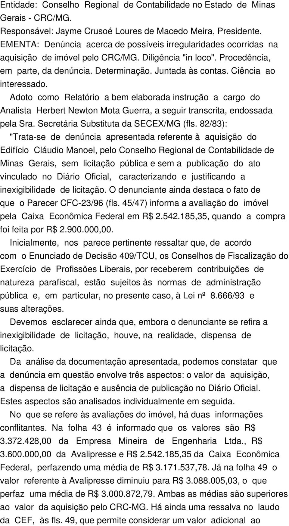 Ciência ao interessado. Adoto como Relatório a bem elaborada instrução a cargo do Analista Herbert Newton Mota Guerra, a seguir transcrita, endossada pela Sra. Secretária Substituta da SECEX/MG (fls.