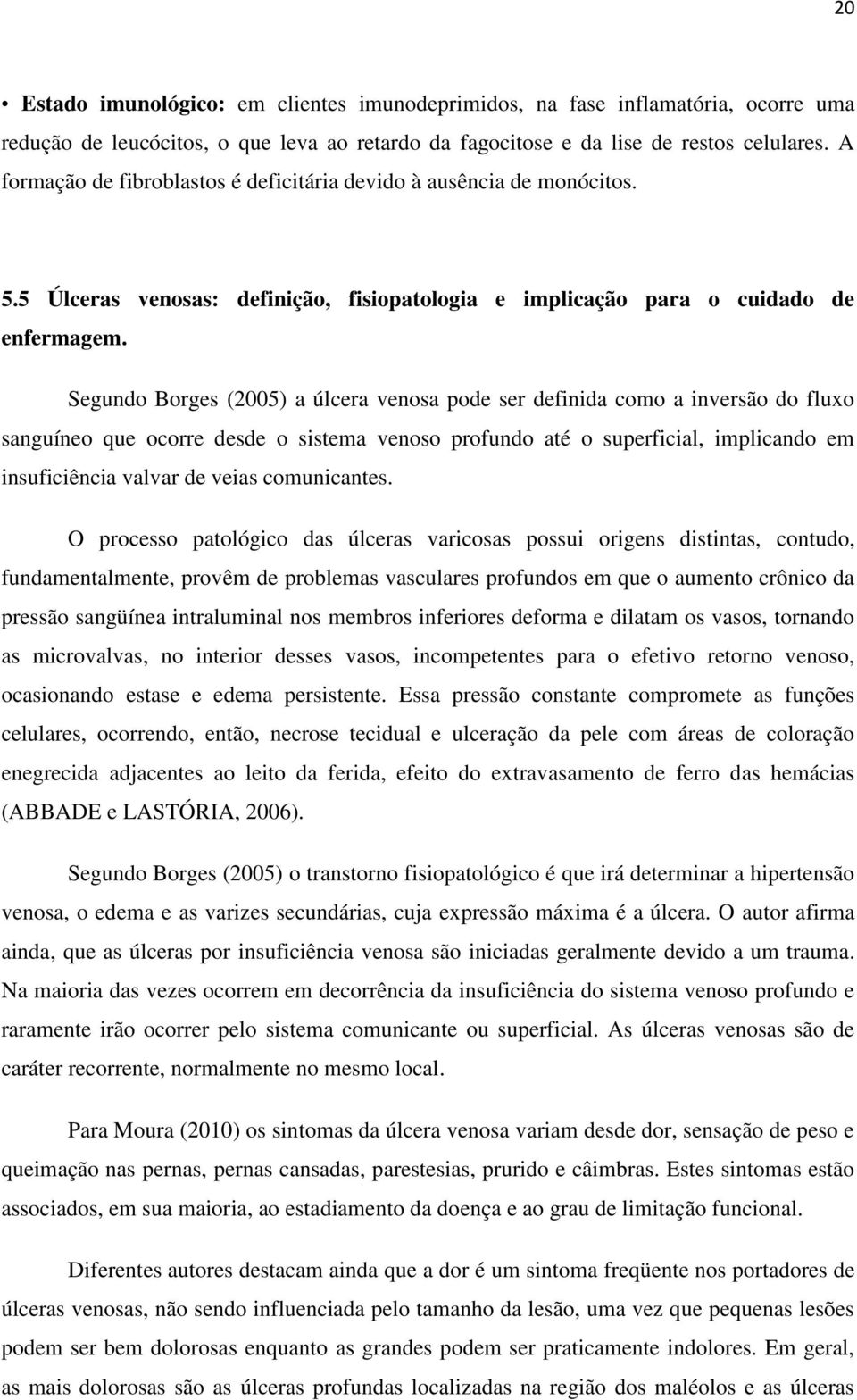 Segundo Borges (2005) a úlcera venosa pode ser definida como a inversão do fluxo sanguíneo que ocorre desde o sistema venoso profundo até o superficial, implicando em insuficiência valvar de veias