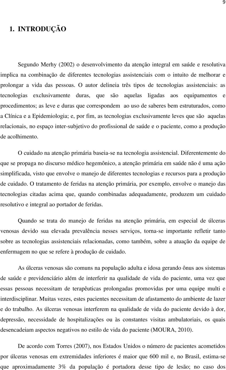 O autor delineia três tipos de tecnologias assistenciais: as tecnologias exclusivamente duras, que são aquelas ligadas aos equipamentos e procedimentos; as leve e duras que correspondem ao uso de