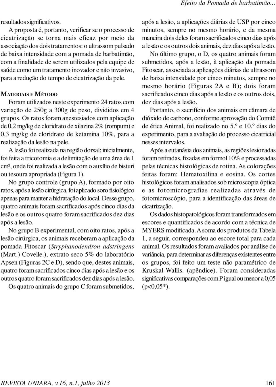 com a finalidade de serem utilizados pela equipe de saúde como um tratamento inovador e não invasivo, para a redução do tempo de cicatrização da pele.