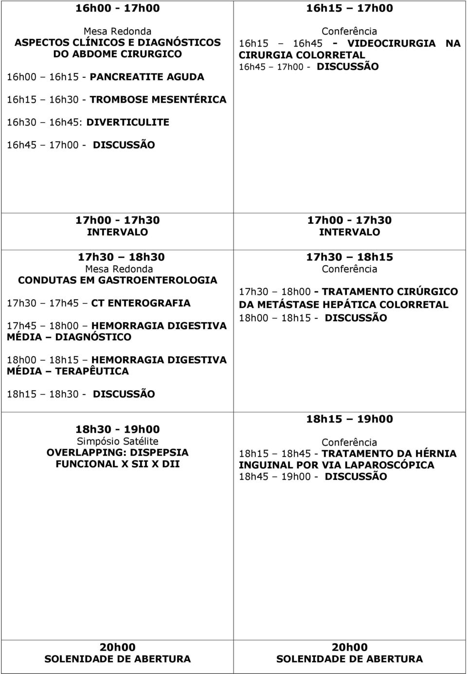 DIAGNÓSTICO 17h00-17h30 17h30 18h15 17h30 18h00 - TRATAMENTO CIRÚRGICO DA METÁSTASE HEPÁTICA COLORRETAL 18h00 18h15 - DISCUSSÃO 18h00 18h15 HEMORRAGIA DIGESTIVA MÉDIA TERAPÊUTICA 18h15 18h30 -