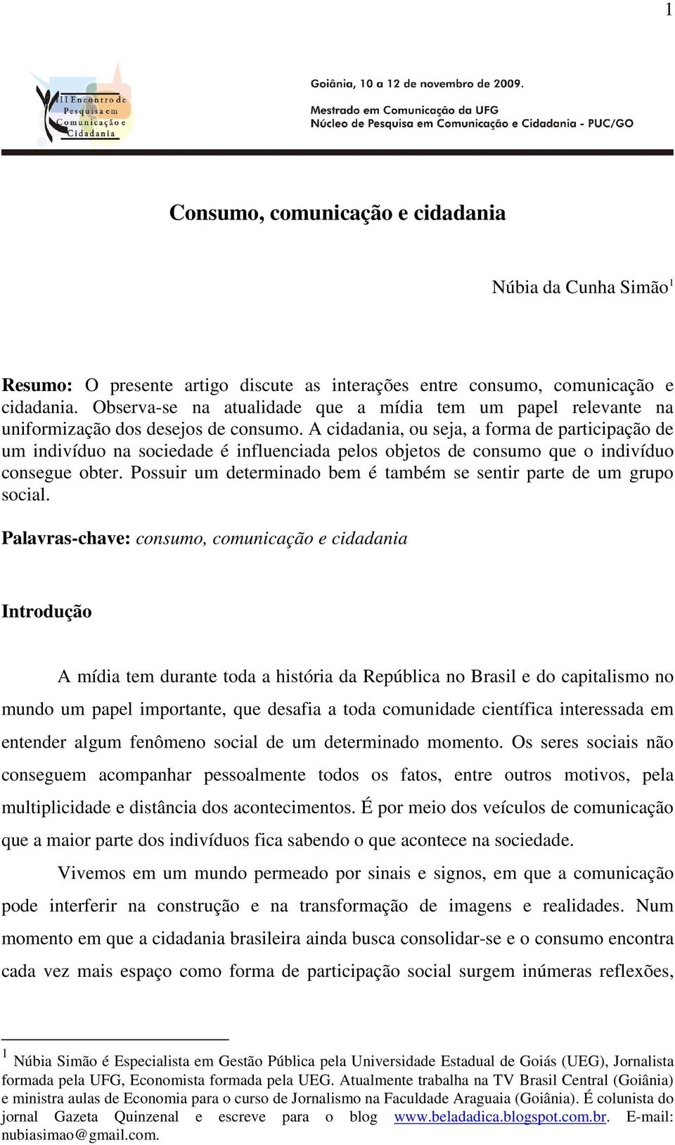 A cidadania, ou seja, a forma de participação de um indivíduo na sociedade é influenciada pelos objetos de consumo que o indivíduo consegue obter.