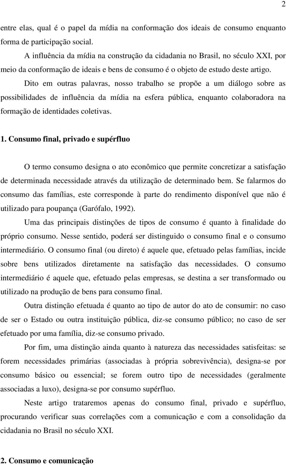 Dito em outras palavras, nosso trabalho se propõe a um diálogo sobre as possibilidades de influência da mídia na esfera pública, enquanto colaboradora na formação de identidades coletivas. 1.