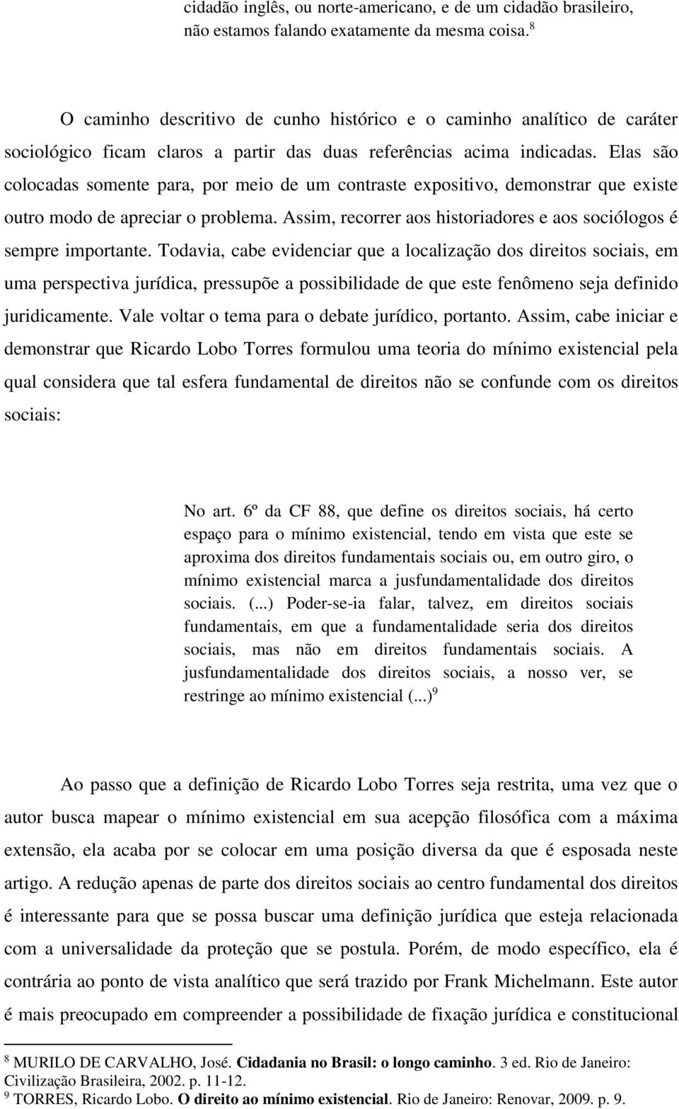 Elas são colocadas somente para, por meio de um contraste expositivo, demonstrar que existe outro modo de apreciar o problema. Assim, recorrer aos historiadores e aos sociólogos é sempre importante.