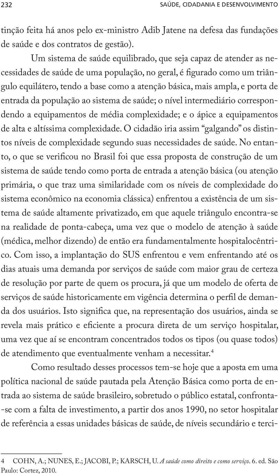 ampla, e porta de entrada da população ao sistema de saúde; o nível intermediário correspondendo a equipamentos de média complexidade; e o ápice a equipamentos de alta e altíssima complexidade.