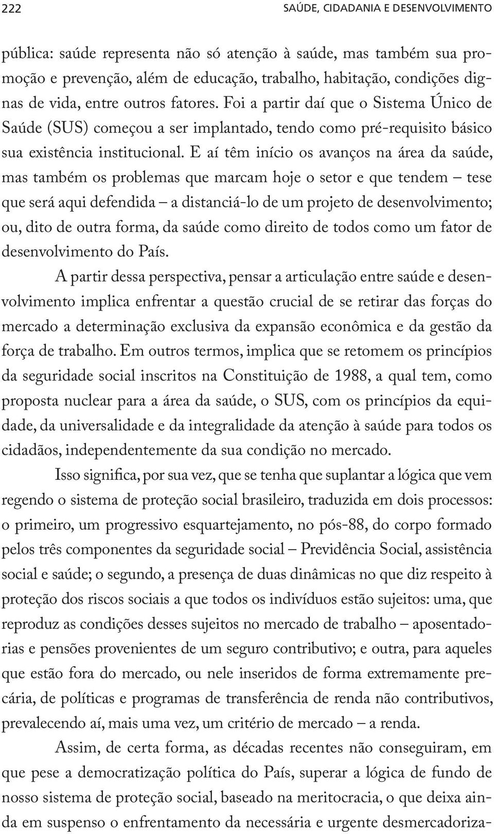 E aí têm início os avanços na área da saúde, mas também os problemas que marcam hoje o setor e que tendem tese que será aqui defendida a distanciá-lo de um projeto de desenvolvimento; ou, dito de