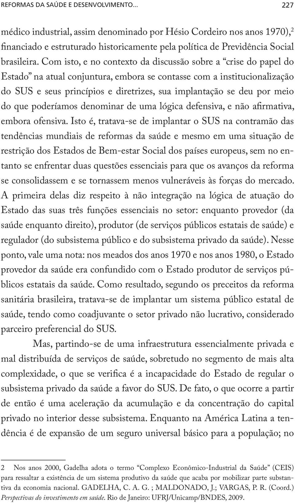 Com isto, e no contexto da discussão sobre a crise do papel do Estado na atual conjuntura, embora se contasse com a institucionalização do SUS e seus princípios e diretrizes, sua implantação se deu