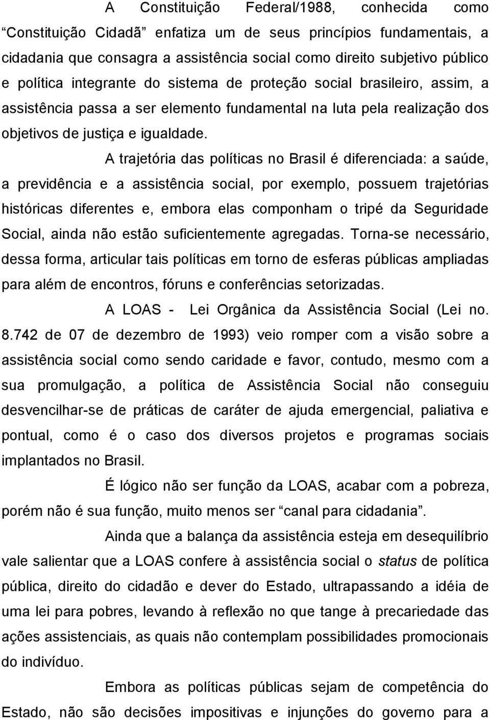 A trajetória das políticas no Brasil é diferenciada: a saúde, a previdência e a assistência social, por exemplo, possuem trajetórias históricas diferentes e, embora elas componham o tripé da