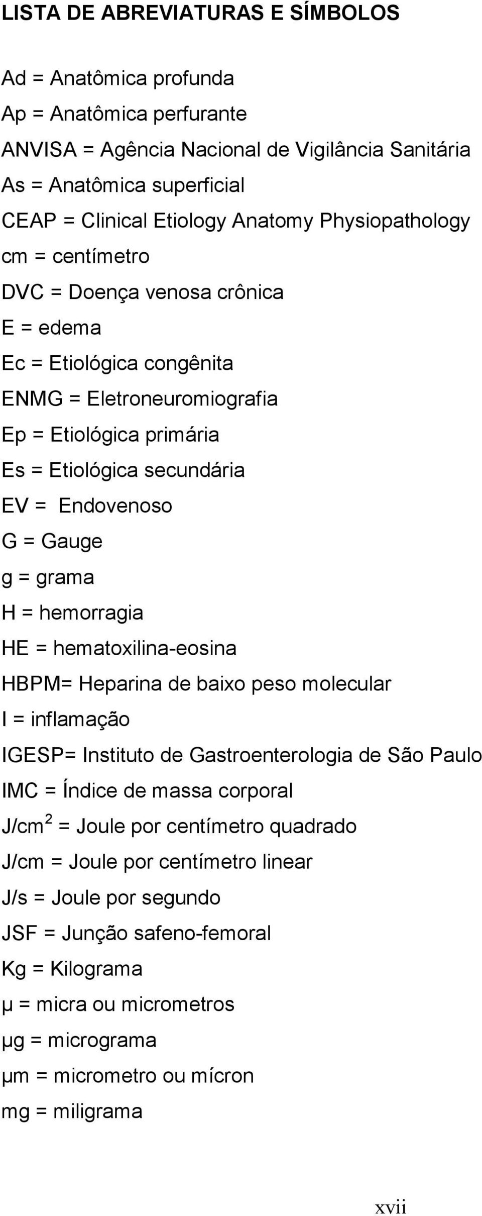 Gauge g = grama H = hemorragia HE = hematoxilina-eosina HBPM= Heparina de baixo peso molecular I = inflamação IGESP= Instituto de Gastroenterologia de São Paulo IMC = Índice de massa corporal J/cm 2