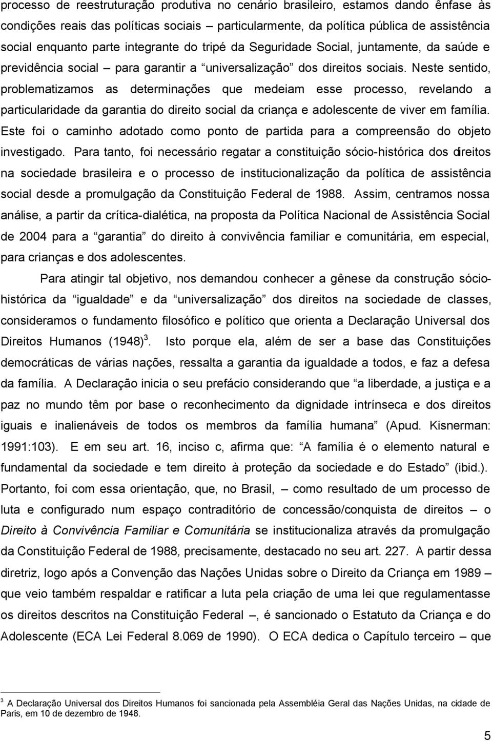 Neste sentido, problematizamos as determinações que medeiam esse processo, revelando a particularidade da garantia do direito social da criança e adolescente de viver em família.