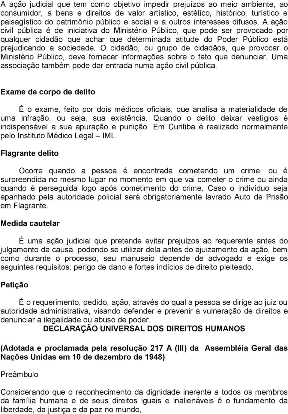 A ação civil pública é de iniciativa do Ministério Público, que pode ser provocado por qualquer cidadão que achar que determinada atitude do Poder Público está prejudicando a sociedade.