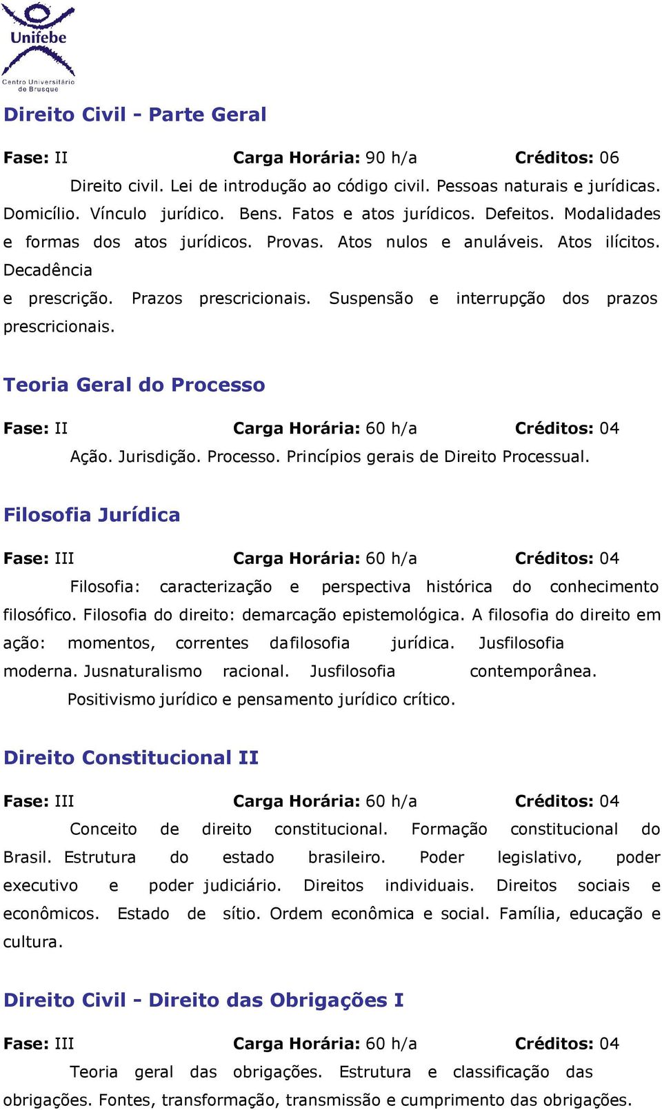 Suspensão e interrupção dos prazos prescricionais. Teoria Geral do Processo Fase: II Carga Horária: 60 h/a Créditos: 04 Ação. Jurisdição. Processo. Princípios gerais de Processual.