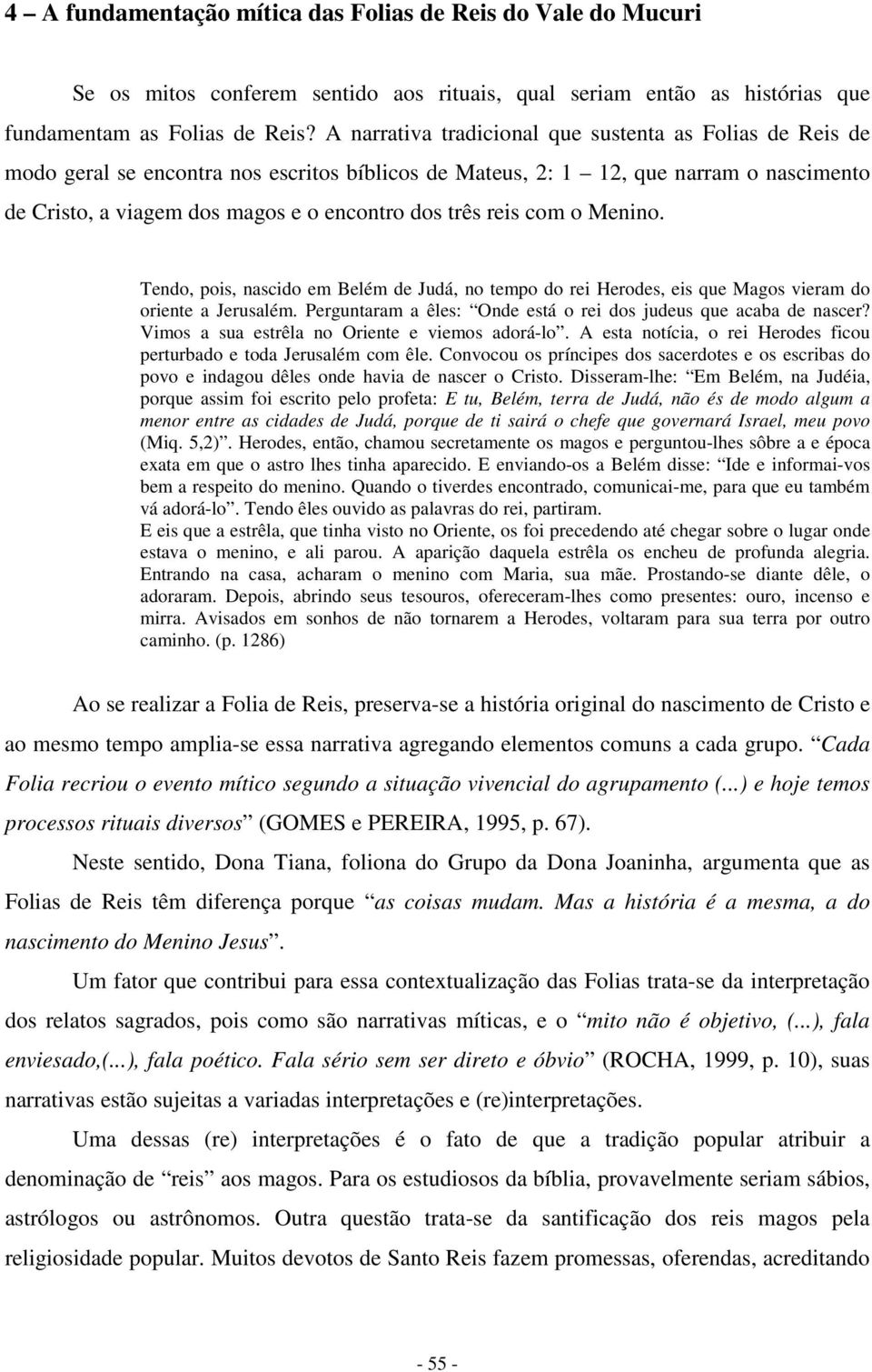 reis com o Menino. Tendo, pois, nascido em Belém de Judá, no tempo do rei Herodes, eis que Magos vieram do oriente a Jerusalém. Perguntaram a êles: Onde está o rei dos judeus que acaba de nascer?