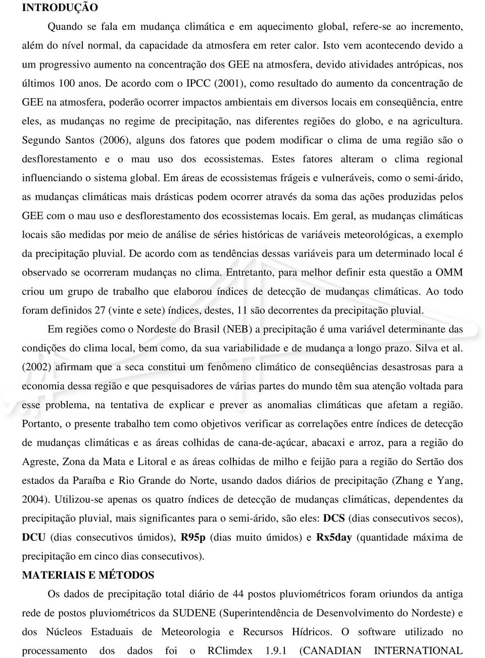 De acordo com o IPCC (21), como resultado do aumento da concentração de GEE na atmosfera, poderão ocorrer impactos ambientais em diversos locais em conseqüência, entre eles, as mudanças no regime de