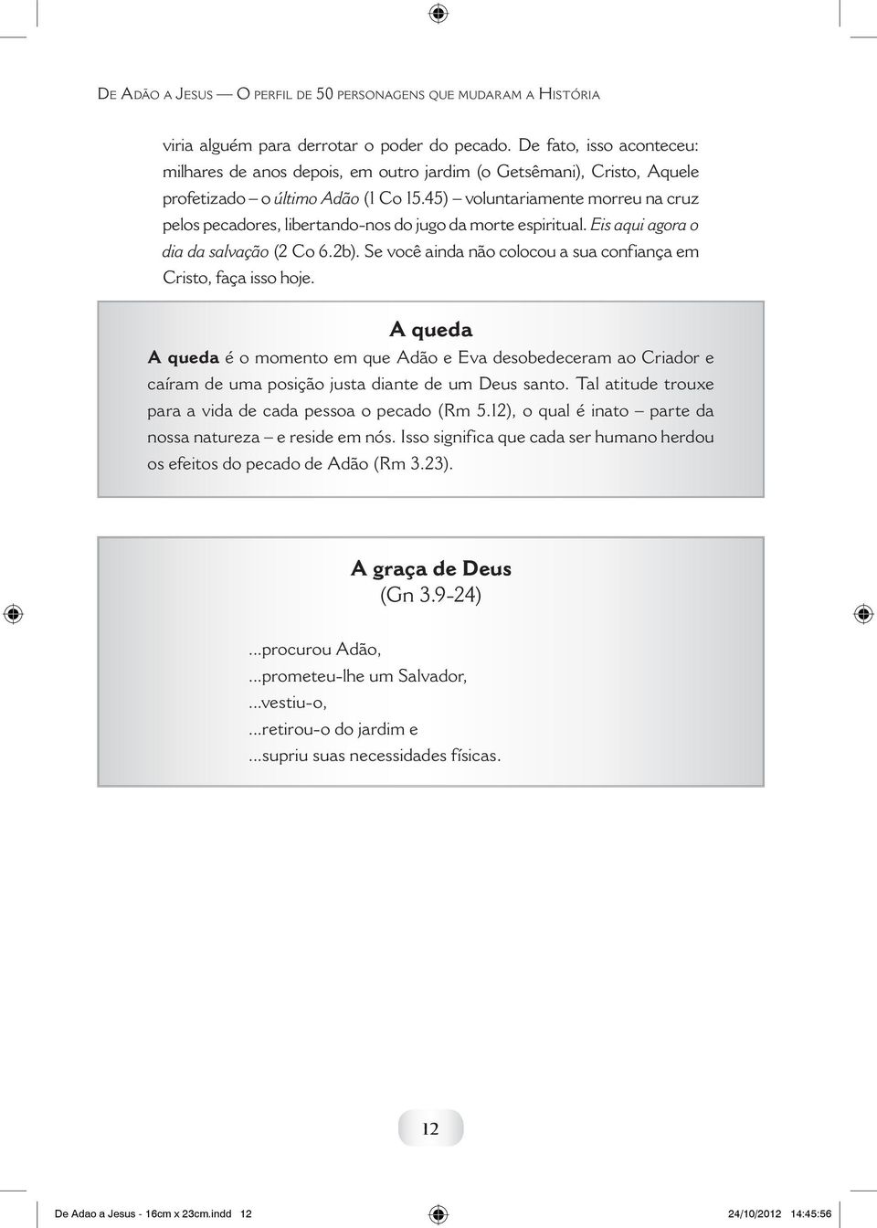 45) voluntariamente morreu na cruz pelos pecadores, libertando-nos do jugo da morte espiritual. Eis aqui agora o dia da salvação (2 Co 6.2b).