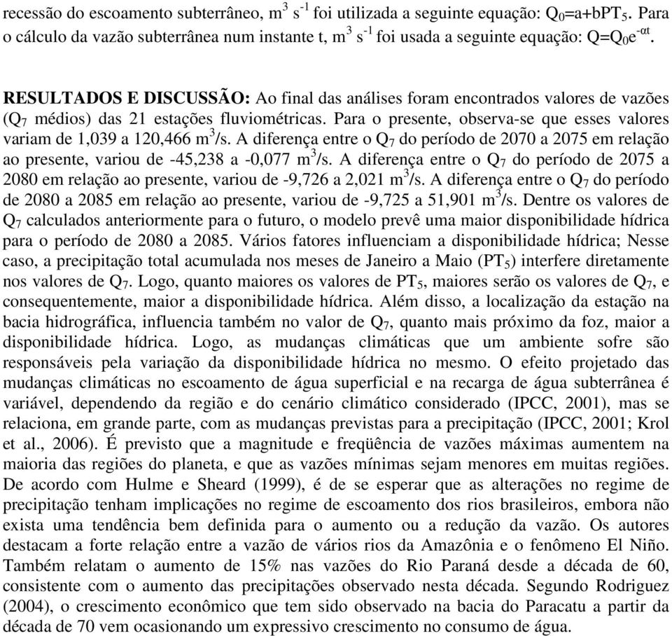 Para o presente, observa-se que esses valores variam de 1,039 a 120,466 m 3 /s. A diferença entre o Q 7 do período de 2070 a 2075 em relação ao presente, variou de -45,238 a -0,077 m 3 /s.