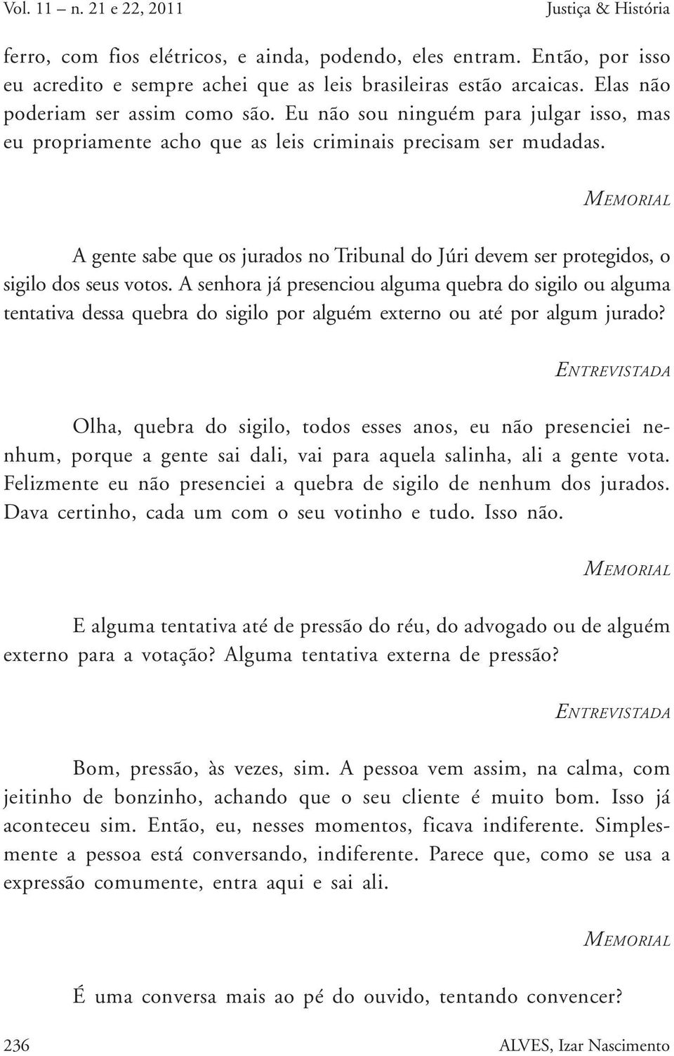 A gente sabe que os jurados no Tribunal do Júri devem ser protegidos, o sigilo dos seus votos.