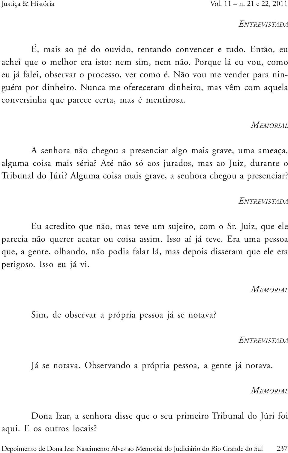 Nunca me ofereceram dinheiro, mas vêm com aquela conversinha que parece certa, mas é mentirosa. A senhora não chegou a presenciar algo mais grave, uma ameaça, alguma coisa mais séria?