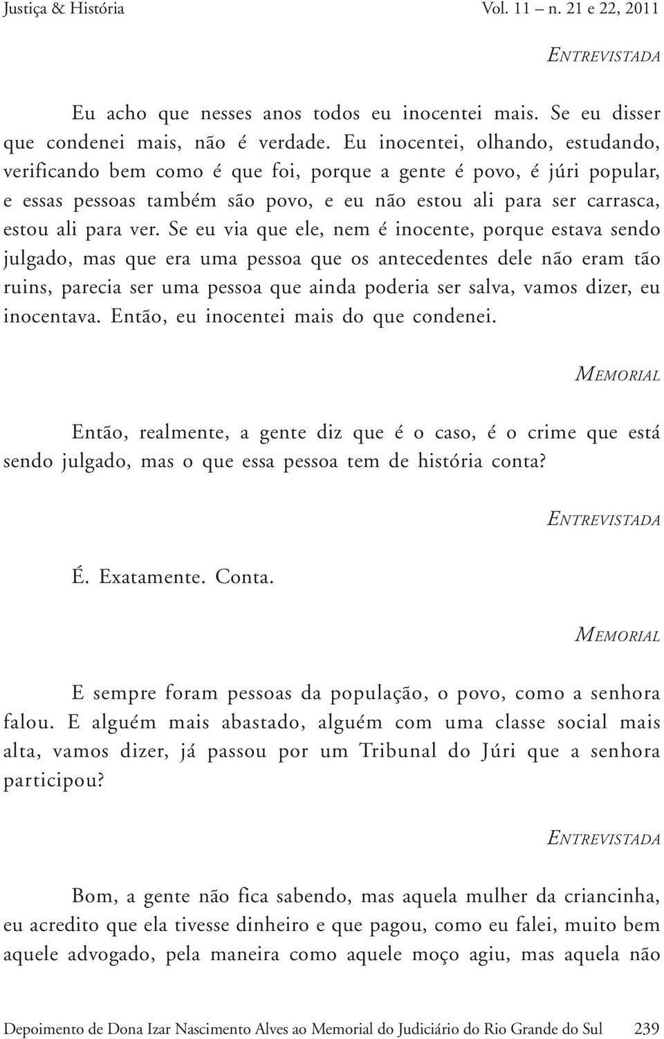 Se eu via que ele, nem é inocente, porque estava sendo julgado, mas que era uma pessoa que os antecedentes dele não eram tão ruins, parecia ser uma pessoa que ainda poderia ser salva, vamos dizer, eu