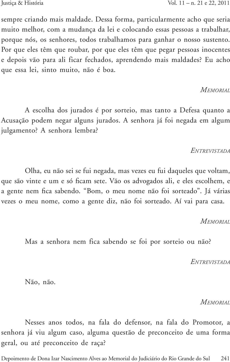 Por que eles têm que roubar, por que eles têm que pegar pessoas inocentes e depois vão para ali ficar fechados, aprendendo mais maldades? Eu acho que essa lei, sinto muito, não é boa.