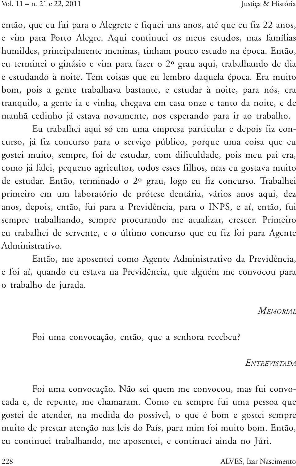 Então, eu terminei o ginásio e vim para fazer o 2º grau aqui, trabalhando de dia e estudando à noite. Tem coisas que eu lembro daquela época.