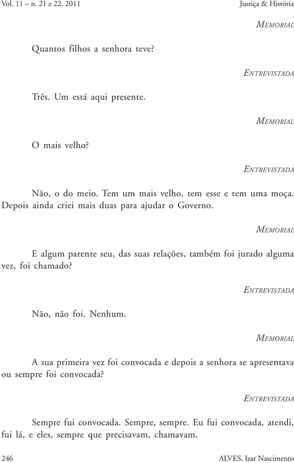 E algum parente seu, das suas relações, também foi jurado alguma vez, foi chamado? Não, não foi. Nenhum.