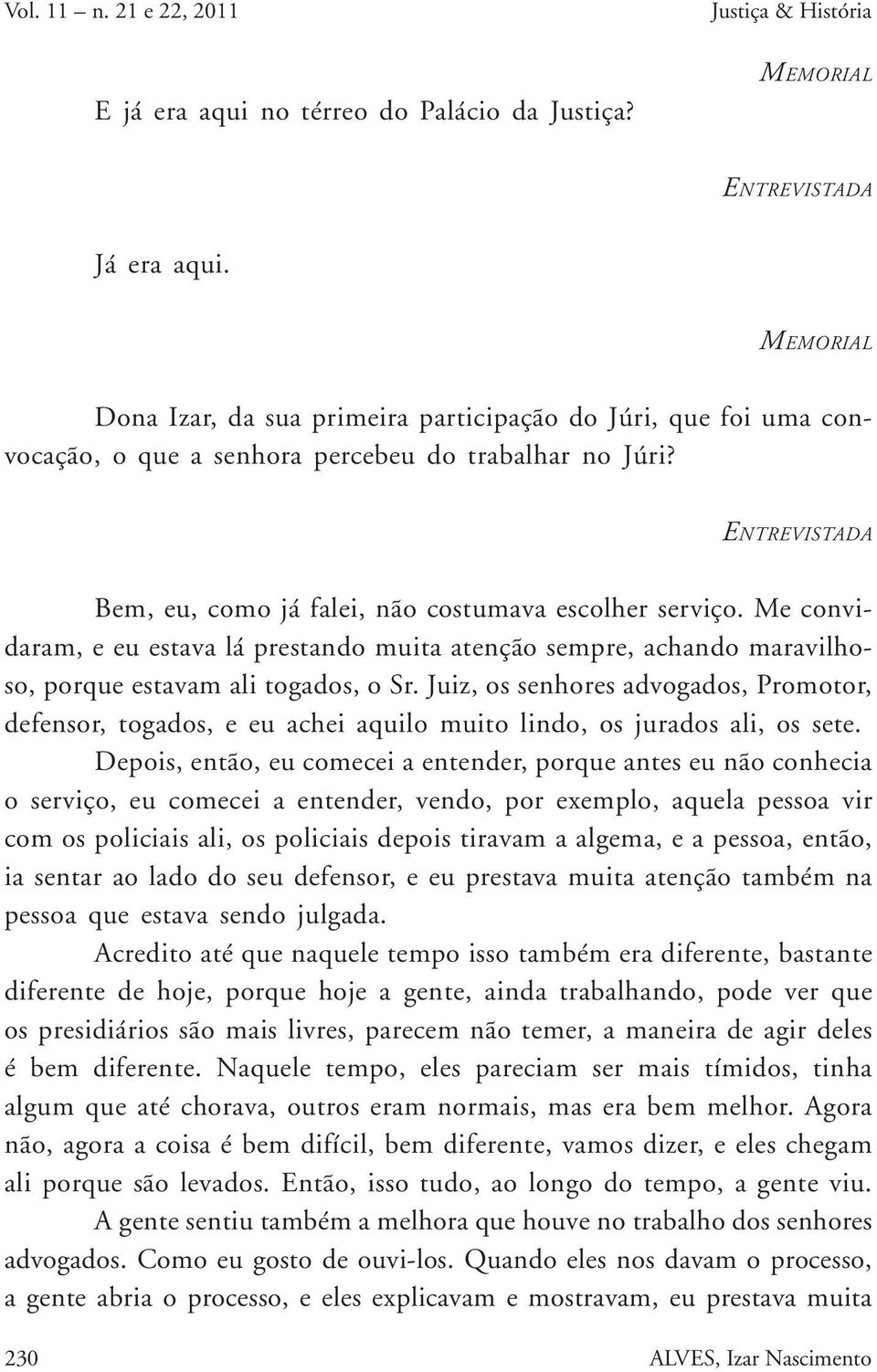 Me convidaram, e eu estava lá prestando muita atenção sempre, achando maravilhoso, porque estavam ali togados, o Sr.