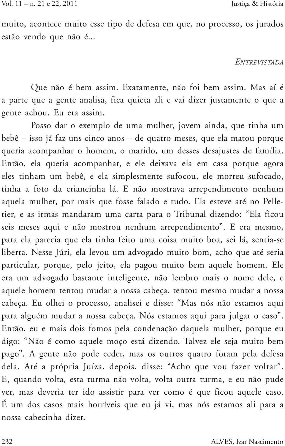 Posso dar o exemplo de uma mulher, jovem ainda, que tinha um bebê isso já faz uns cinco anos de quatro meses, que ela matou porque queria acompanhar o homem, o marido, um desses desajustes de família.