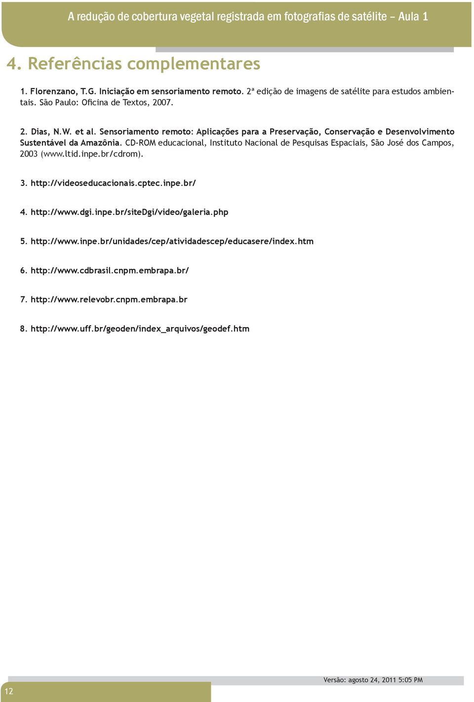 CD-ROM educacional, Instituto Nacional de Pesquisas Espaciais, São José dos Campos, 2003 (www.ltid.inpe.br/cdrom). 3. http://videoseducacionais.cptec.inpe.br/ 4. http://www.dgi.